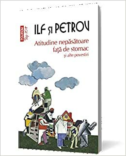 Atitudine nepăsătoare față de stomac și alte povestiri by Evgheni Petrov, Ilya Ilf