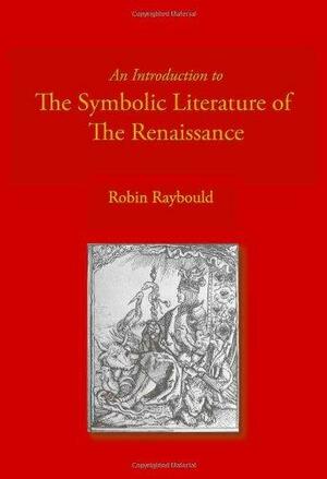 An Introduction to the Symbolic Literature of the Renaissance by Robin Raybould