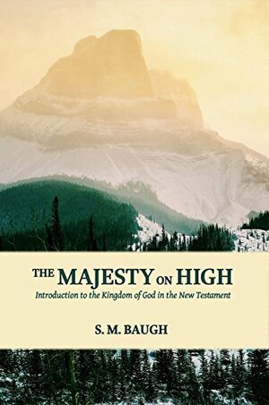 The Majesty on High: Introduction to the Kingdom of God in the New Testament by S.M. Baugh