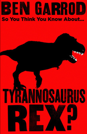 So You Think You Know About Tyrannosaurus Rex? by Ben Garrod, Gabriel Ugueto, Scott Hartman, Ethan Kocak