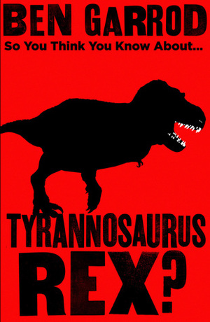 So You Think You Know About Tyrannosaurus Rex? by Ben Garrod, Scott Hartman, Gabriel Ugueto, Ethan Kocak