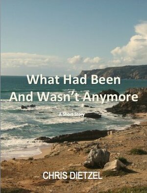 What Had Been and Wasn't Anymore by Chris Dietzel