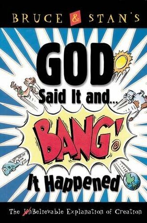 God Said It and Bang! It Happened: The UnBelievable Explanation of Creation by Bruce Bickel, Stan Jantz