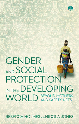 Gender and Social Protection in the Developing World: Beyond Mothers and Safety Nets by Rebecca Holmes, Nicola Jones