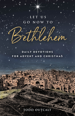 Let Us Go Now to Bethlehem: Daily Devotions for Advent and Christmas by Todd Outcalt