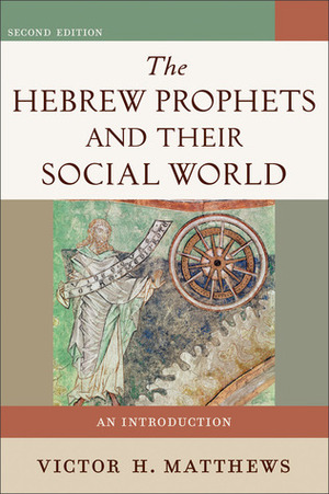The Hebrew Prophets and Their Social World: An Introduction by Victor H. Matthews