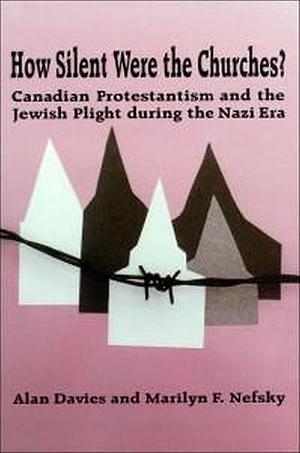 How Silent Were the Churches?: Canadian Protestantism and the Jewish Plight During the Nazi Era by Alan Davies, Marilyn F. Nefsky