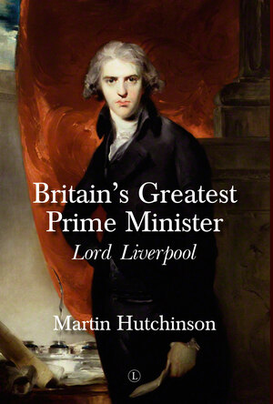 Britain's Greatest Prime Minister: Lord Liverpool by Martin Hutchinson