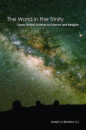 World in the Trinity: Open-Ended Systems in Science and Religion by Joseph A. Bracken