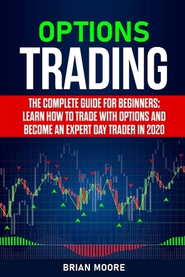 Options Trading: The Complete Guide for Beginners: Learn How to Trade With Options and Become an Expert Day Trader in 2020 by Brian Moore