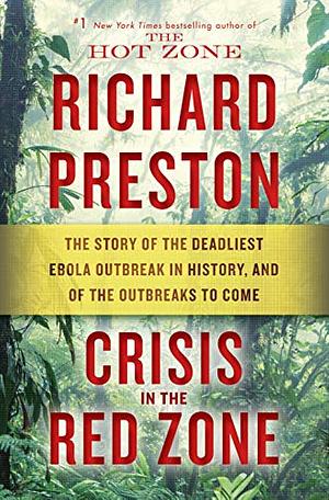 Crisis in the Red Zone: The Story of the Deadliest Ebola Outbreak in History, and of the Outbreaks to Come by Richard Preston