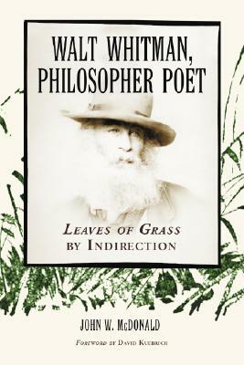 Walt Whitman, Philosopher Poet: Leaves of Grass by Indirection by John W. McDonald