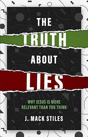 The Truth About Lies: Why Jesus is more relevant than you think by J. Mack Stiles