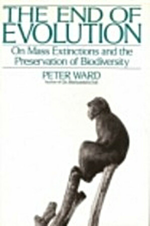 The End of Evolution: A Journey in Search of Clues to the Third Mass Extinction Facing Planet Earth by Peter D. Ward