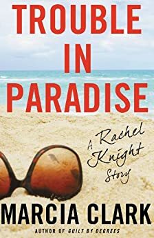 Trouble in Paradise: A Rachel Knight Story by Marcia Clark