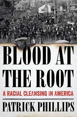 Blood at the Root: A Racial Cleansing in America by Patrick Phillips