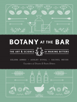 Botany at the Bar: The Art and Science of Making Bitters by Rachel Meyer, Ashley Duval, Selena Ahmed