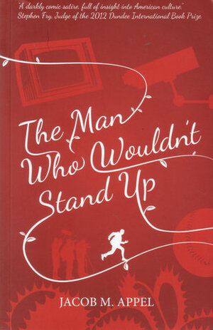 The Man Who Wouldn't Stand Up: A Novel by Jacob M. Appel