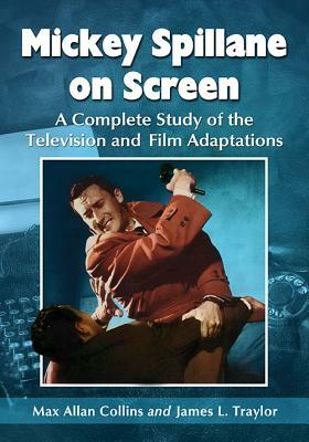 Mickey Spillane on Screen: A Complete Study of the Television and Film Adaptations by James L. Traylor, Max Allan Collins