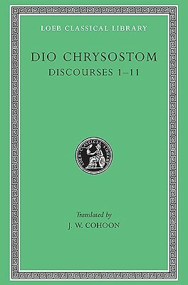 Dio Chrysostom: Discourses 1-11 (I-XI)(Loeb Classical Library No. 257) (Greek and English Edition) by J. W. Cohoon, Dio Chrysostom