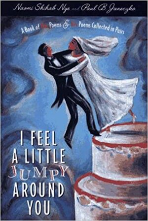 I Feel a Little Jumpy Around You: A Book of Her Poems & His Poems Presented in Pairs by Naomi Shihab Nye, Paul B. Janeczko