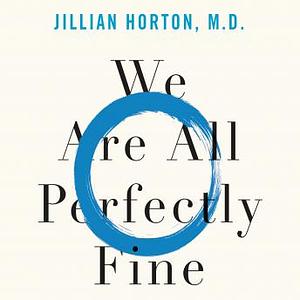 We are all perfectly fine : A Memoir of Love, Medicine and Healing by Dr. Jillian Horton