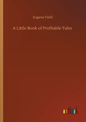 A Little Book of Profitable Tales by Eugene Field