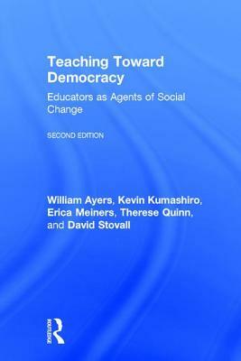 Teaching Toward Democracy 2e: Educators as Agents of Change by Erica Meiners, Kevin Kumashiro, William Ayers