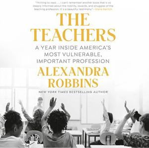 The Teachers: A Year Inside America's Most Vulnerable, Important Profession by Alexandra Robbins
