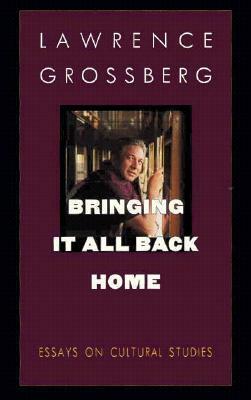 Bringing It All Back Home: Essays on Cultural Studies by Lawrence Grossberg