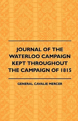 Journal of the Waterloo Campaign Kept Throughout the Campaign of 1815 by Cavalie Mercer