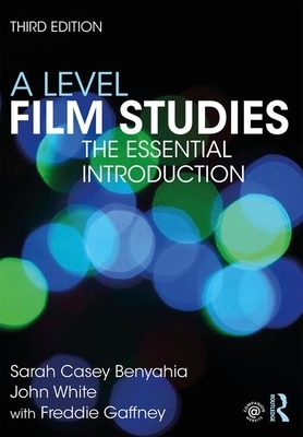 A Level Film Studies: The Essential Introduction by Sarah Casey Benyahia, Freddie Gaffney, John White