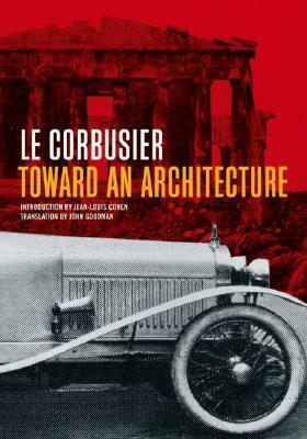 Toward an Architecture by A01 Le Corbusier, Jean L. Cohen, John Goodman