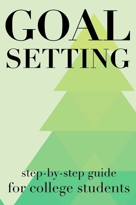 Goal Setting Step-By-Step Guide For College Students: The Ultimate Step By Step Guide for Students on how to Set Goals and Achieve Personal Success! by Student Life