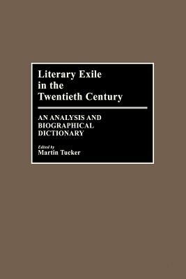 Literary Exile in the Twentieth Century: An Analysis and Biographical Dictionary by Martin Tucker
