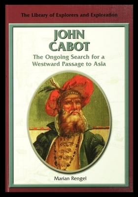 John Cabot: The Ongoing Search for a Westward Passage to Asia by Marian Rengel