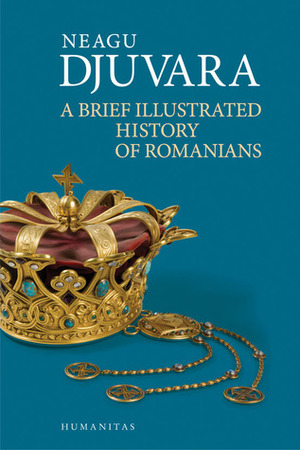 A Brief Illustrated History of Romanians by Neagu Djuvara, Cristian Anton
