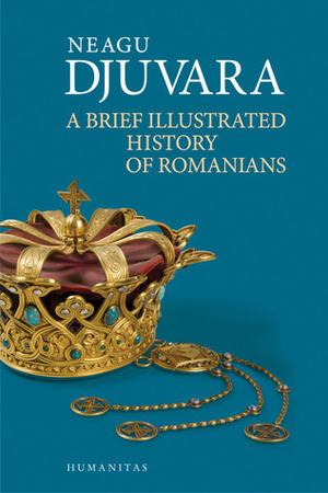 A Brief Illustrated History of Romanians by Cristian Anton, Neagu Djuvara