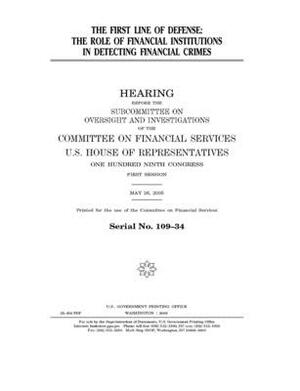 The first line of defense: the role of financial institutions in detecting financial crimes by Committee on Financial Services (house), United S. Congress, United States House of Representatives