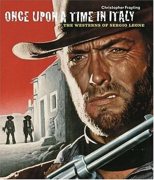 Once Upon a Time in Italy: The Westerns of Sergio Leone by Christopher Frayling