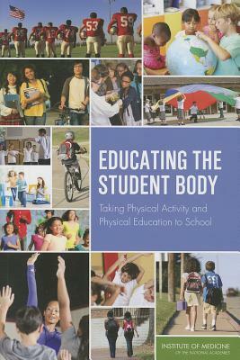 Educating the Student Body: Taking Physical Activity and Physical Education to School by Institute of Medicine, Committee on Physical Activity and Physi, Food and Nutrition Board
