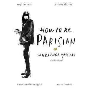 How to Be Parisian: Wherever You Are by Caroline de Maigret, Anne Berest, Anne Berest, Audrey Diwan