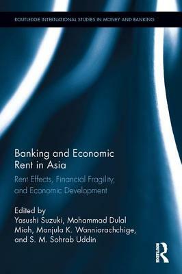 Banking and Economic Rent in Asia: Rent Effects, Financial Fragility, and Economic Development by 