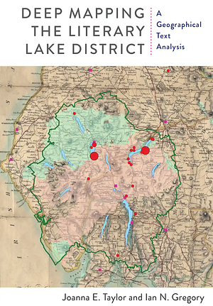 Deep Mapping the Literary Lake District: A Geographical Text Analysis by Ian N. Gregory, Joanna E. Taylor