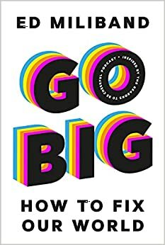 GO BIG: How To Fix Our World by Ed Miliband