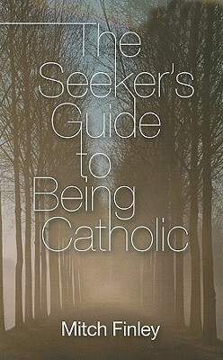 The Seeker's Guide to Being Catholic by Mitch Finley