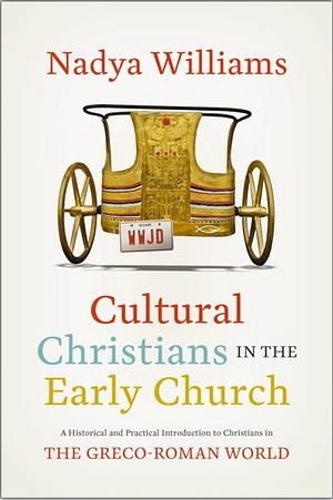 Cultural Christians in the Early Church: A Historical and Practical Introduction to Christians in the Greco-Roman World by Nadya Williams