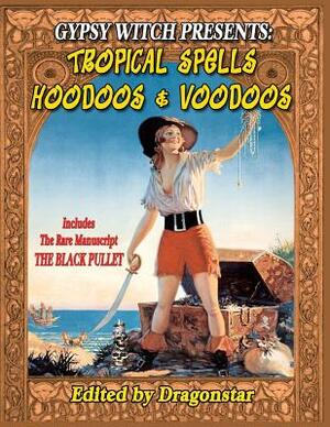 Gypsy Witch Presents: Tropical Spells Hoodoos and Voodoos: Includes The Rare Manuscript The Black Pullet by Timothy Green Beckley, Tim R. Swartz