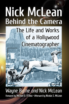 Nick McLean Behind the Camera: The Life and Works of a Hollywood Cinematographer by Nick McLean, Wayne Byrne