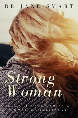 Strong Woman: What it means to be a woman of substance by Jane Smart